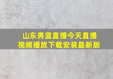 山东男篮直播今天直播视频播放下载安装最新版