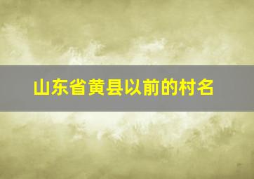 山东省黄县以前的村名