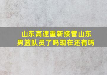 山东高速重新接管山东男篮队员了吗现在还有吗