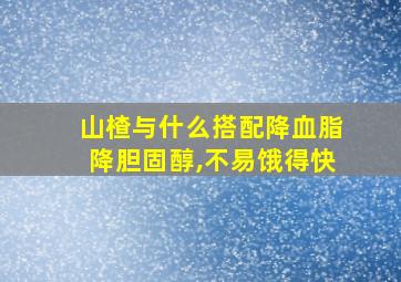 山楂与什么搭配降血脂降胆固醇,不易饿得快