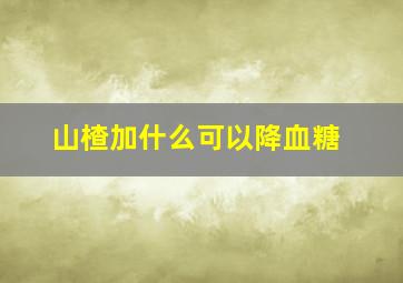 山楂加什么可以降血糖