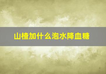 山楂加什么泡水降血糖