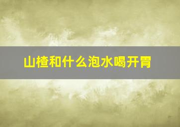 山楂和什么泡水喝开胃