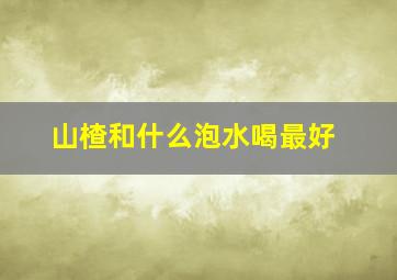 山楂和什么泡水喝最好