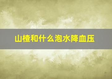 山楂和什么泡水降血压