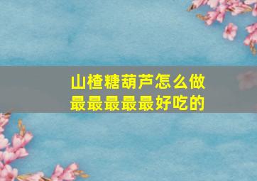 山楂糖葫芦怎么做最最最最最好吃的