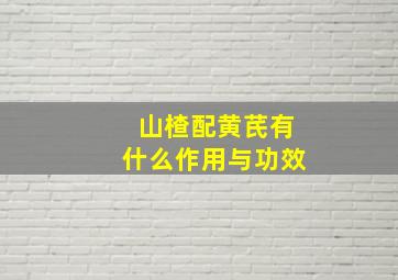 山楂配黄芪有什么作用与功效