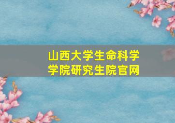 山西大学生命科学学院研究生院官网