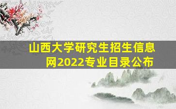 山西大学研究生招生信息网2022专业目录公布