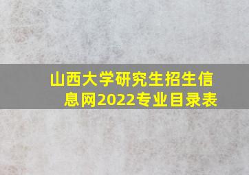 山西大学研究生招生信息网2022专业目录表