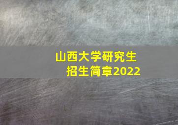 山西大学研究生招生简章2022