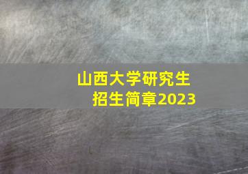 山西大学研究生招生简章2023