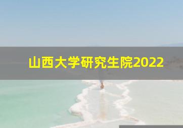 山西大学研究生院2022