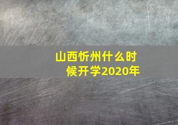 山西忻州什么时候开学2020年