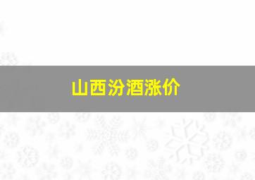 山西汾酒涨价