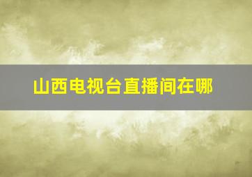 山西电视台直播间在哪