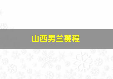 山西男兰赛程