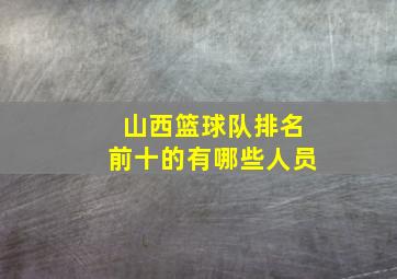 山西篮球队排名前十的有哪些人员