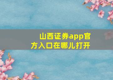 山西证券app官方入口在哪儿打开