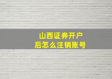 山西证券开户后怎么注销账号