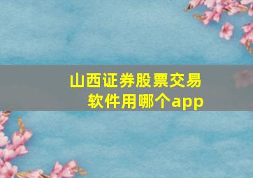 山西证券股票交易软件用哪个app