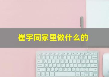 崔宇同家里做什么的