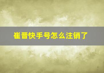 崔晋快手号怎么注销了