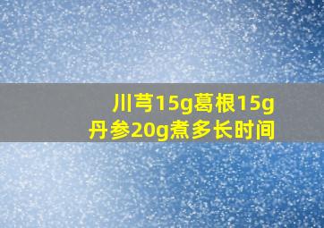 川芎15g葛根15g丹参20g煮多长时间