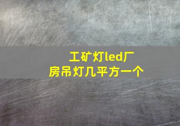 工矿灯led厂房吊灯几平方一个