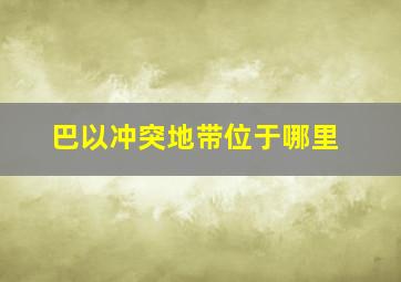 巴以冲突地带位于哪里