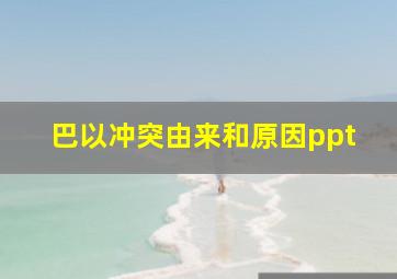 巴以冲突由来和原因ppt