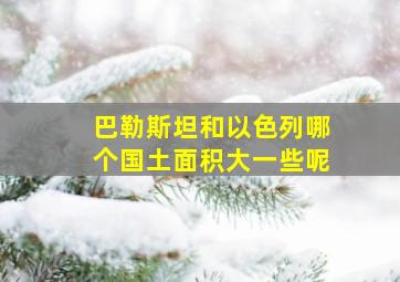 巴勒斯坦和以色列哪个国土面积大一些呢