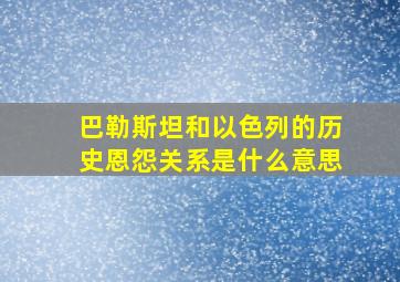 巴勒斯坦和以色列的历史恩怨关系是什么意思