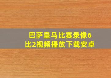 巴萨皇马比赛录像6比2视频播放下载安卓