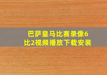 巴萨皇马比赛录像6比2视频播放下载安装