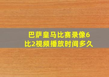 巴萨皇马比赛录像6比2视频播放时间多久