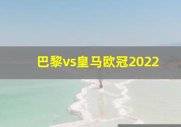 巴黎vs皇马欧冠2022