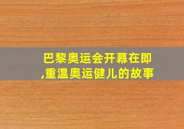 巴黎奥运会开幕在即,重温奥运健儿的故事