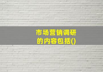 市场营销调研的内容包括()