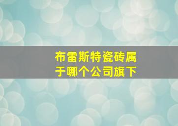 布雷斯特瓷砖属于哪个公司旗下