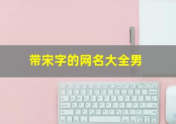 带宋字的网名大全男