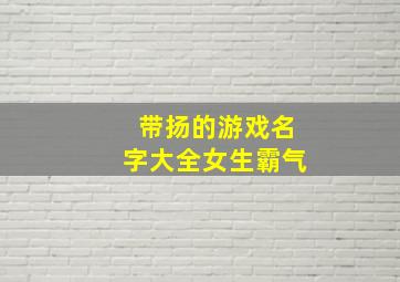 带扬的游戏名字大全女生霸气