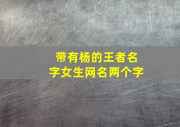 带有杨的王者名字女生网名两个字