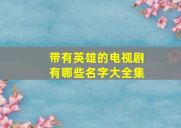 带有英雄的电视剧有哪些名字大全集