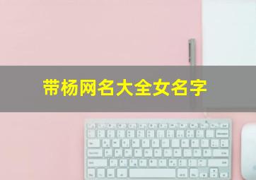 带杨网名大全女名字