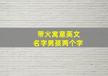 带火寓意英文名字男孩两个字