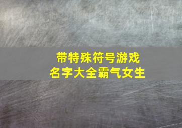 带特殊符号游戏名字大全霸气女生