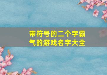 带符号的二个字霸气的游戏名字大全