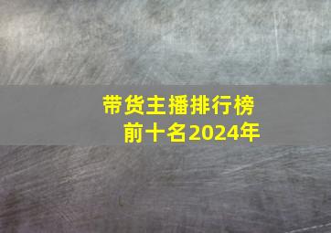 带货主播排行榜前十名2024年