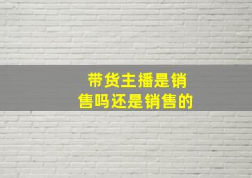 带货主播是销售吗还是销售的